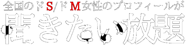 全国のドS/ドM女性のプロフィールが聞きたい放題