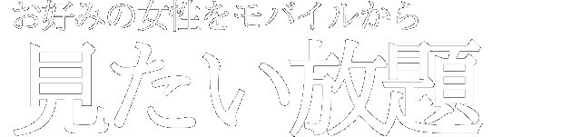 お好みの女性をモバイルから見たい放題